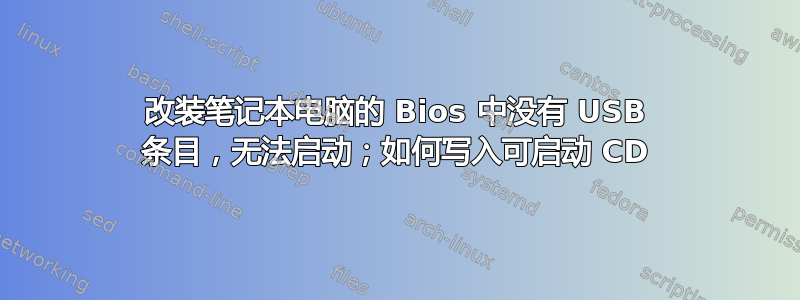 改装笔记本电脑的 Bios 中没有 USB 条目，无法启动；如何写入可启动 CD