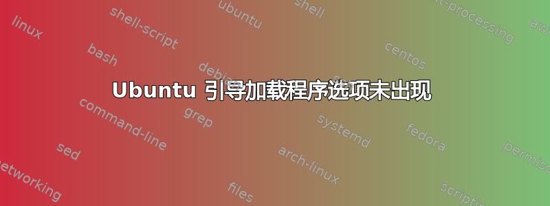 Ubuntu 引导加载程序选项未出现