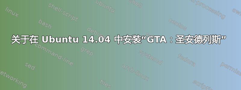 关于在 Ubuntu 14.04 中安装“GTA：圣安德列斯”