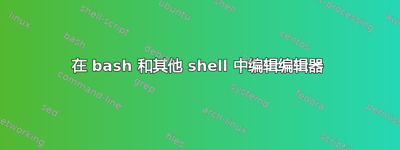 在 bash 和其他 shell 中编辑编辑器