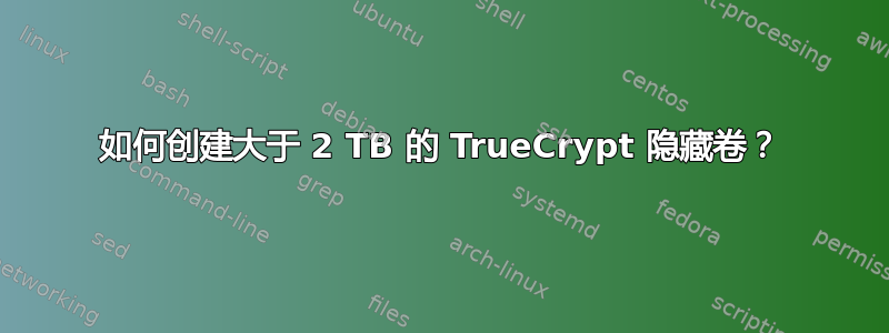 如何创建大于 2 TB 的 TrueCrypt 隐藏卷？