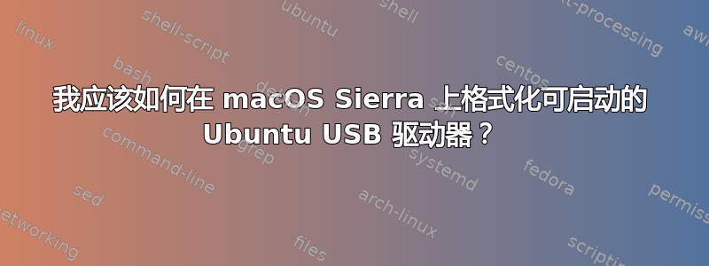 我应该如何在 macOS Sierra 上格式化可启动的 Ubuntu USB 驱动器？