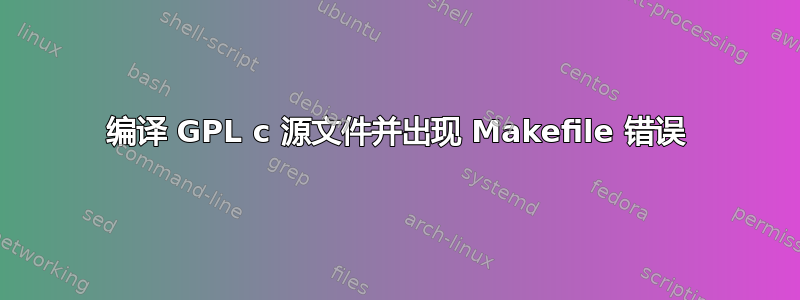 编译 GPL c 源文件并出现 Makefile 错误