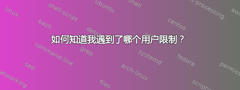 如何知道我遇到了哪个用户限制？