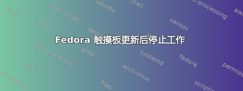 Fedora 触摸板更新后停止工作