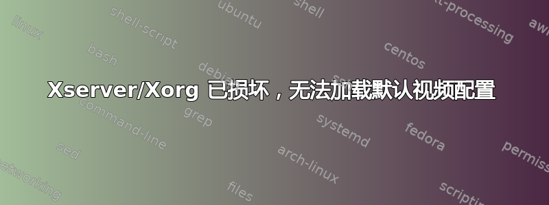 Xserver/Xorg 已损坏，无法加载默认视频配置