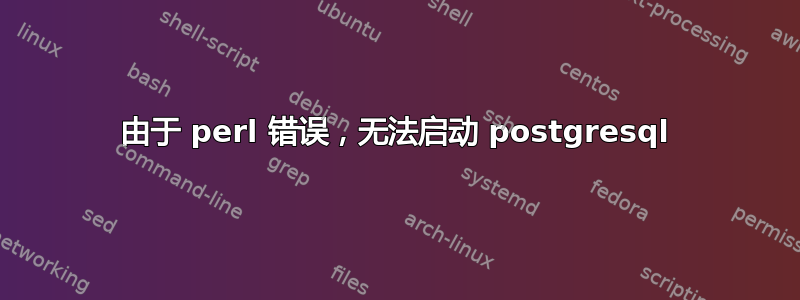 由于 perl 错误，无法启动 postgresql