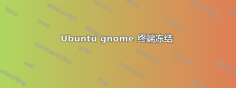 Ubuntu gnome 终端冻结