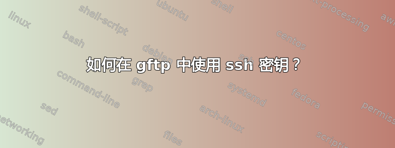 如何在 gftp 中使用 ssh 密钥？