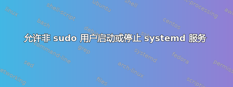 允许非 sudo 用户启动或停止 systemd 服务