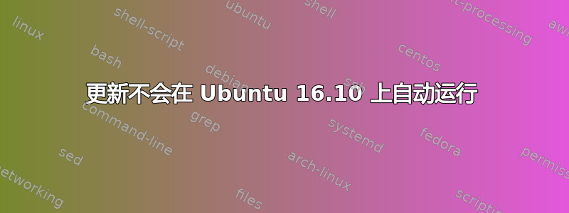 更新不会在 Ubuntu 16.10 上自动运行