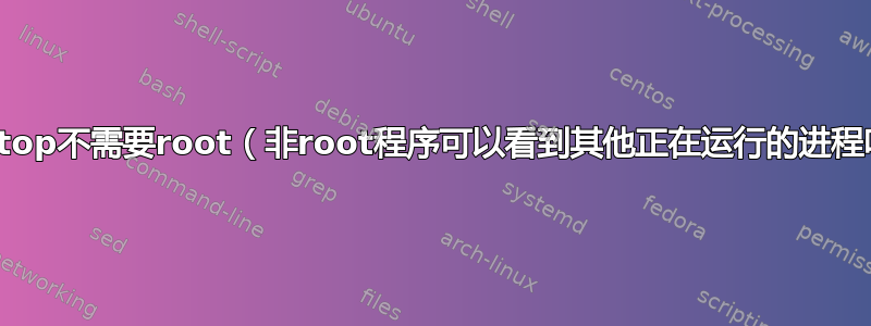 为什么top不需要root（非root程序可以看到其他正在运行的进程吗）？