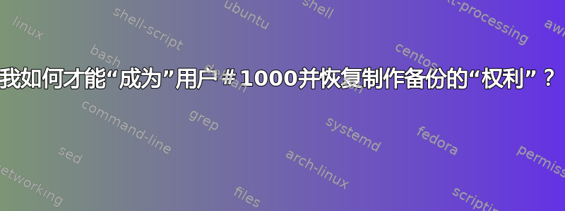 我如何才能“成为”用户＃1000并恢复制作备份的“权利”？ 