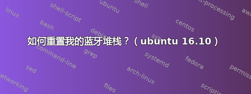 如何重置我的蓝牙堆栈？（ubuntu 16.10）