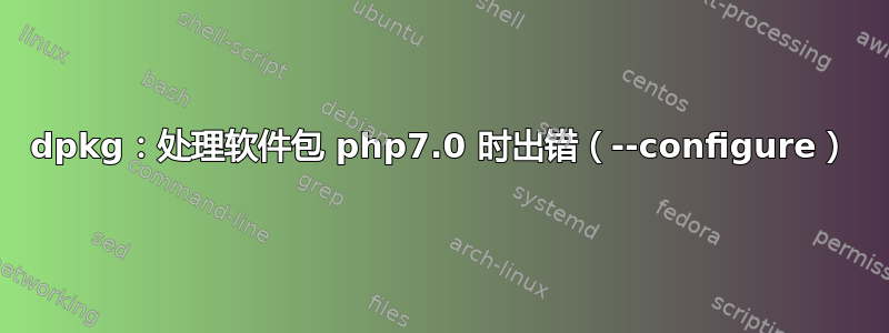 dpkg：处理软件包 php7.0 时出错（--configure）