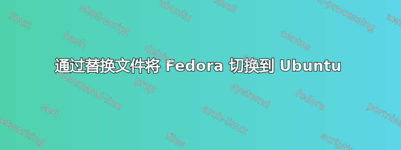 通过替换文件将 Fedora 切换到 Ubuntu