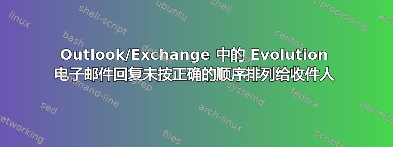 Outlook/Exchange 中的 Evolution 电子邮件回复未按正确的顺序排列给收件人