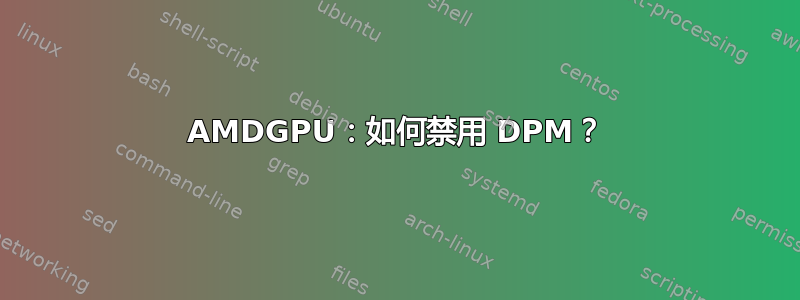 AMDGPU：如何禁用 DPM？