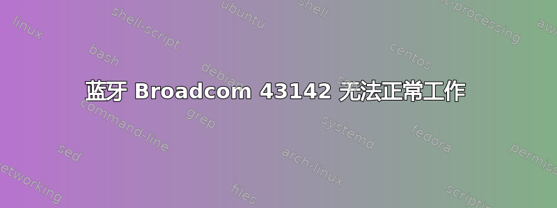 蓝牙 Broadcom 43142 无法正常工作