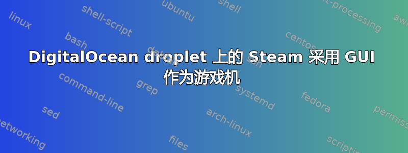 DigitalOcean droplet 上的 Steam 采用 GUI 作为游戏机