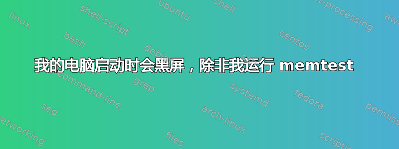 我的电脑启动时会黑屏，除非我运行 memtest 