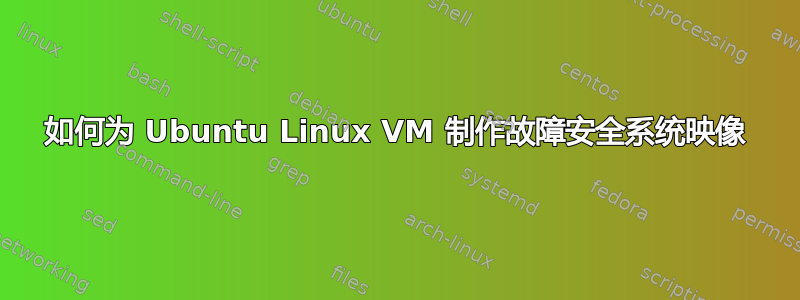 如何为 Ubuntu Linux VM 制作故障安全系统映像