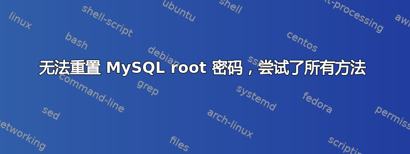 无法重置 MySQL root 密码，尝试了所有方法