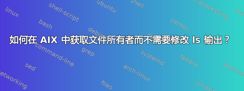 如何在 AIX 中获取文件所有者而不需要修改 ls 输出？