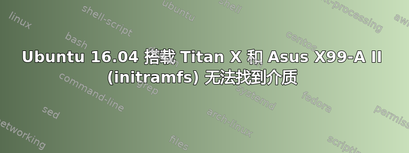 Ubuntu 16.04 搭载 Titan X 和 Asus X99-A II (initramfs) 无法找到介质