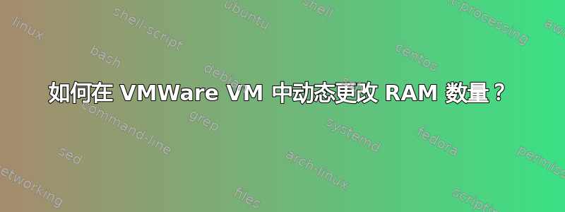 如何在 VMWare VM 中动态更改 RAM 数量？