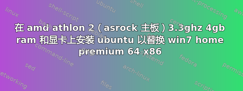 在 amd athlon 2（asrock 主板）3.3ghz 4gb ram 和显卡上安装 ubuntu 以替换 win7 home premium 64 x86