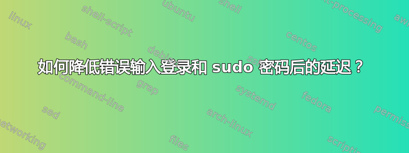 如何降低错误输入登录和 sudo 密码后的延迟？