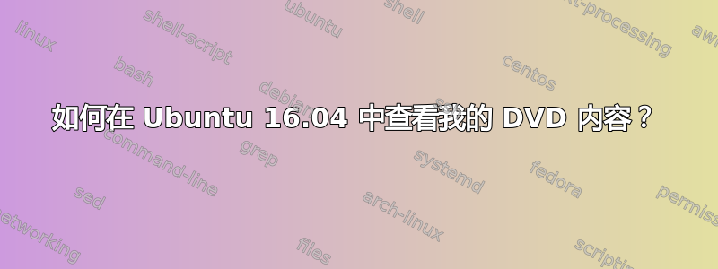 如何在 Ubuntu 16.04 中查看我的 DVD 内容？