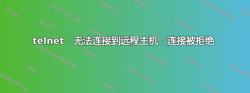 telnet：无法连接到远程主机：连接被拒绝