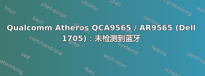 Qualcomm Atheros QCA9565 / AR9565 (Dell 1705)：未检测到蓝牙