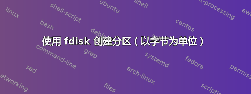 使用 fdisk 创建分区（以字节为单位）