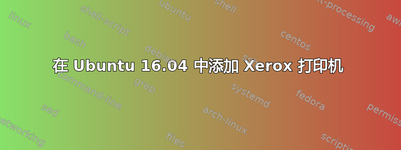 在 Ubuntu 16.04 中添加 Xerox 打印机