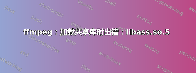 ffmpeg：加载共享库时出错：libass.so.5