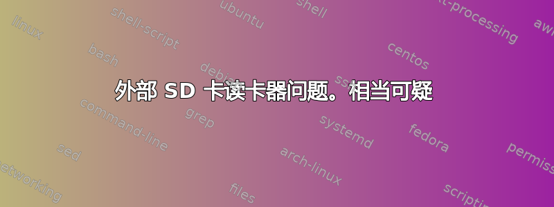 外部 SD 卡读卡器问题。相当可疑