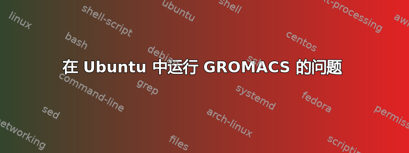 在 Ubuntu 中运行 GROMACS 的问题