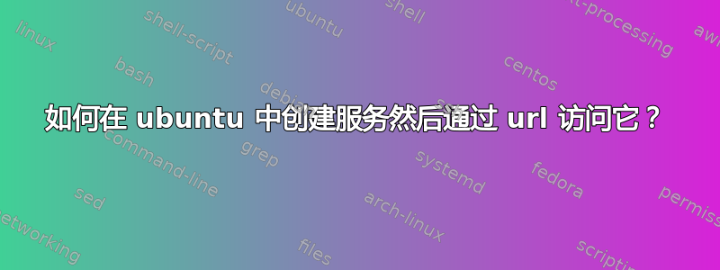 如何在 ubuntu 中创建服务然后通过 url 访问它？