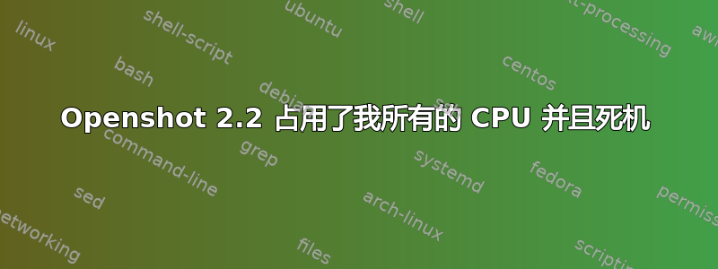 Openshot 2.2 占用了我所有的 CPU 并且死机