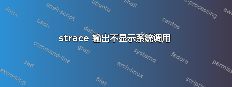 strace 输出不显示系统调用