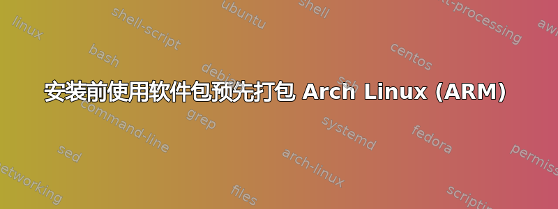 安装前使用软件包预先打包 Arch Linux (ARM)