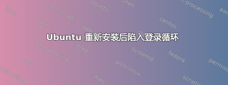 Ubuntu 重新安装后陷入登录循环