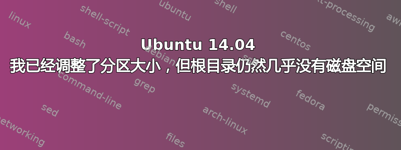 Ubuntu 14.04 我已经调整了分区大小，但根目录仍然几乎没有磁盘空间 