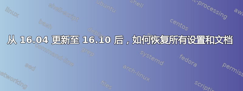 从 16.04 更新至 16.10 后，如何恢复所有设置和文档