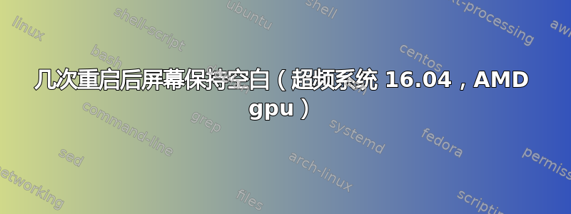 几次重启后屏幕保持空白（超频系统 16.04，AMD gpu）