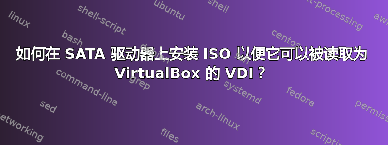 如何在 SATA 驱动器上安装 ISO 以便它可以被读取为 VirtualBox 的 VDI？