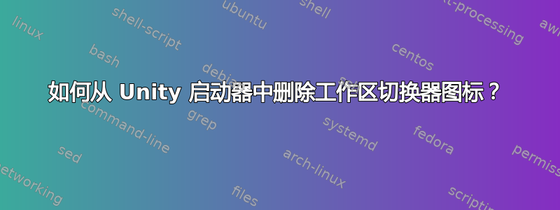 如何从 Unity 启动器中删除工作区切换器图标？